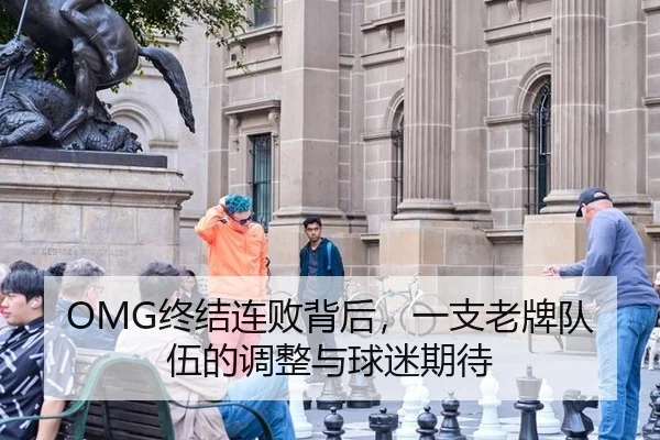 OMG终结连败背后，一支老牌队伍的调整与球迷期待（hth）